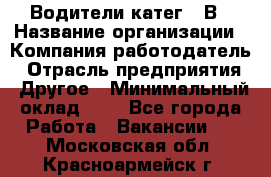 Водители катег. "В › Название организации ­ Компания-работодатель › Отрасль предприятия ­ Другое › Минимальный оклад ­ 1 - Все города Работа » Вакансии   . Московская обл.,Красноармейск г.